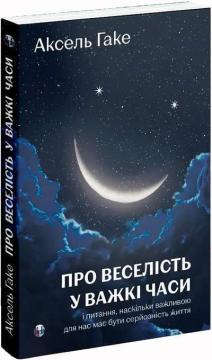 Купить Про веселість у важкі часи і питання, наскільки важливою для нас має бути серйозність життя Аксель Гаке