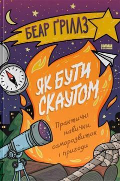Купити Як бути скаутом. Практичні навички, саморозвиток і пригоди Беар Ґріллз