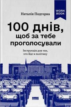 Купить 100 днів, щоб за тебе проголосували. Інструкція для тих, хто йде в політику Наталия Подгорная