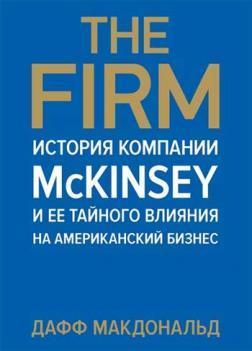 Купить The Firm. История компании McKinsey и ее тайного влияния на американский бизнес Дафф Макдональд