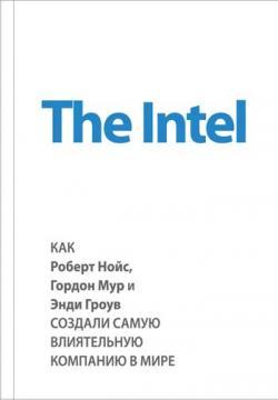 Купити The Intel. Как Роберт Нойс, Гордон Мур и Энди Гроув создали самую влиятельную компанию в мире Марк Мелоун