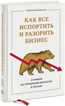 Купити Как все испортить и разорить бизнес. 13 мифов об управлении бизнесом в России Святослав Бірюлін