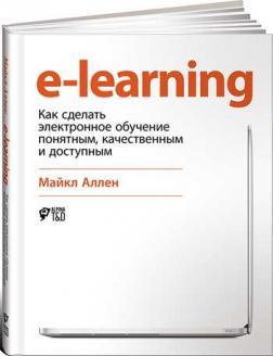 Купить E-Learning. Как сделать электронное обучение понятным, качественным и доступным Майкл Аллен