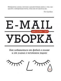 Купити E-mail уборка: Как избавиться от фобий в голове и от хлама в почтовом ящике Джоселін Глей