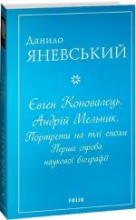 Купить Євген Коновалець. Андрій Мельник. Портрети на тлі епохи. Перша спроба наукової біографії (м’яка обкладинка) Данил Яневский
