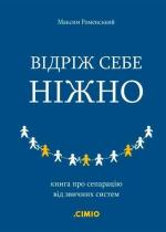 Купить Відріж себе ніжно. Книга про сепарацію від звичних систем Максим Роменский