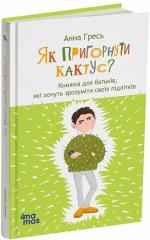 Купити Як пригорнути кактус? Книга для батьків, які хочуть зрозуміти своїх підлітків. Видання 2-ге, доповнене Анна Гресь